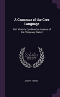 Grammar of the Cree Language: With Which Is Combined an Analysis of the Chippeway Dialect