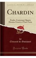 Chardin: Ã?tude, Contenant Quatre Dessins GravÃ©s Ã? l'Eau-Forte (Classic Reprint)