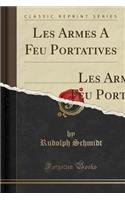 Les Armes a Feu Portatives: Leur Origine Et Leur Historique Et Techique Jusqu`a Nos Jours (Classic Reprint)