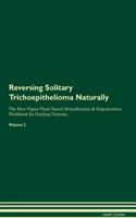 Reversing Solitary Trichoepithelioma Naturally The Raw Vegan Plant-Based Detoxification & Regeneration Workbook for Healing Patients. Volume 2