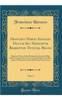 Francisci HarÃ¦i Annales Ducum Seu Principum BrabantiÃ¦ Totiusq. Belgii, Vol. 3: Quorum Primo Solius BrabantiÃ¦, Secundo Belgii Uniti Principum Res GestÃ¦; Tertio Belgici Tumultus, Usque Ad Inducias Anno 1609 Pactas, Enarrantur (Classic Reprint)