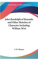 John Randolph of Roanoke and Other Sketches of Character Including William Wirt