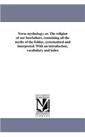 Norse mythology; or. The religion of our forefathers, containing all the myths of the Eddas, systematized and interpreted. With an introduction, vocabulary and index