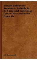Tomato Culture for Amateurs - A Guide to its Successful Cultivation Under Glass and in the Open Air