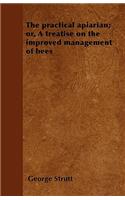 The practical apiarian; or, A treatise on the improved management of bees