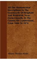 All The Monumental Inscriptions In The Graveyards Of Brigham And Bridekirk, Near Cockermouth, In The County Of Cumberland, From 1666 To 1876