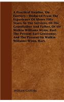 A Practical Treatise, On Farriery - Deduced From The Experience Of Above Fifty Years, In The Services, Of The Grandfather And Father, Of Sir Watkin Williams Wynn, Bart. The Present Earl Grosvenor, And The Present Sir Watkin Williams Wynn, Bart.