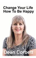 Change Your Life How To Be Happy: (Change Your Life)