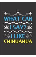 What Can I Say? I Like Chihuahua: Funny Lined Journal Notebook For Chihuahua Dog Lovers