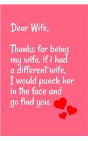 Dear Wife Thanks for being my wife, if i had a different wife, I would punch her in the face and go find you: Special valentine's day, Birthday Gift for Wife Wife, Blank Lined Notebook Journal