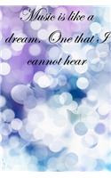 Music is like a dream. One that I cannot hear