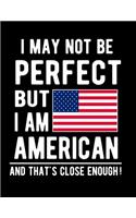 I May Not Be Perfect But I Am American And That's Close Enough!