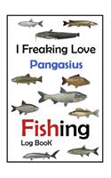 I Freaking Love Pangasius Fishing Log Book -: Fishing Log Book For The Serious Fisherman To Record Fishing Trip Experiences