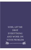 Sure, Let Me Drop Everything and Work On Your Problem