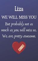 Liza We Will Miss You But Probably Not as Much As You Will Miss us. We Are Pretty Awesome.