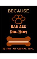 Because Bad Ass Dog Mom Is Not an Offical Title: Best Gift for Moms, Daily Moments and Milestones, A Classic Wide Ruled Lined Composition Book for Dog Owners and lovers (8.5x11)