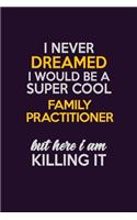 I Never Dreamed I Would Be A Super cool Family Practitioner But Here I Am Killing It: Career journal, notebook and writing journal for encouraging men, women and kids. A framework for building your career.