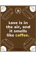 Love is in the air, and it smells like coffee: Large Journal To Write In, Coffee Lovers Gifts, - Coffee Roasting Log - Over 100 Roasting Log Pages - - 8.5x11 Sized - Record Time.