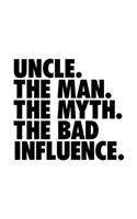 Uncle. The Man. The Myth. The Bad Influence.: Uncle Journal, Notebook, Diary, Doodle Book, Funny Gag Gift, Best Gag Gift, 6x9, 110 Pages, White Paper