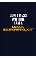 Don't Mess With Me I Am A Cardiac electrophysiologist