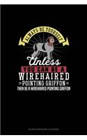 Always Be Yourself Unless You Can Be A Wirehaired Pointing Griffon Then Be A Wirehaired Pointing Griffon