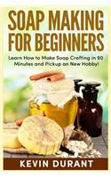 Soap Making for Beginners: Learn How to Make Soap Crafting in 90 Minutes and Pickup a New Hobby!