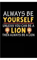 Always Be Yourself Unless You Can Be A Lion Then Always Be A Lion: Blank Lined Notebook Journal To Write In
