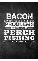 Bacon Cannot Solve All Our Problems That's What Perch Fishing Is For