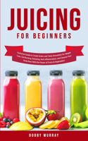 Juicing for Beginners: Exclusive Guide to Create Green and Tasty Smoothies for Weight Loss, Fat Burning, Detoxing, Anti-Inflammation, and Cleanse Your Body Now With the Po