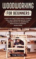 Woodworking for Beginners: Step-by-Step Guide to Learn the Best Techniques, Tools, Safety Precautions and Tips to Start Your First Projects. DIY Woodworking Projects with Illu