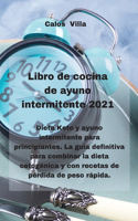 Libro de cocina de ayuno intermitente 2021: Dieta Keto y ayuno intermitente para principiantes. La guía definitiva para combinar la dieta cetogénica y con recetas de pérdida de peso rápida.