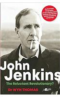 John Jenkins - The Reluctant Revolutionary? - Authorised Biography of the Mastermind Behind the Sixties Welsh Bombing Campaign