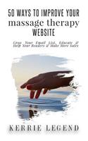 50 Ways to Improve Your Massage Therapy Website: How to Grow Your Email List, Educate & Help Your Readers & Make More Sales