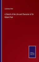 Sketch of the Life and Character of Sir Robert Peel