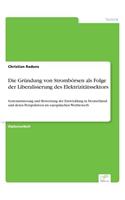 Die Gründung von Strombörsen als Folge der Liberalisierung des Elektrizitätssektors: Systematisierung und Bewertung der Entwicklung in Deutschland und deren Perspektiven im europäischen Wettbewerb