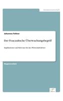 Der Foucaultsche Überwachungsbegriff: Implikationen und Relevanz für das (Wirtschafts)leben(German)