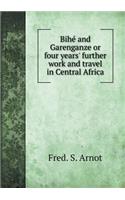 Bihé and Garenganze or four years' further work and travel in Central Africa