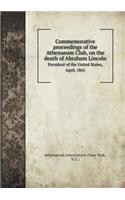 Commemorative Proceedings of the Athenaeum Club, on the Death of Abraham Lincoln President of the United States, April, 1865