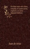 Un clavo saca otro clavo: comedia en cuatro actos, original y en verso (Spanish Edition)