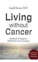 Living Without Cancer - Handbook of Integrative Methhods for Cancer Treatment