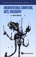 Unconventional Computing, Arts, Philosophy: (2 Wspc Book Series In Unconventional Computing)