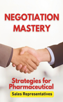 Negotiation Mastery: Strategies for Pharmaceutical Sales Representatives: Your Guide to Persuasive Communication and Successful Deals in pharmaceuticals