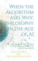 When the Algorithm Asks Why: Philosophy in the Age of AI: Reimagining the Human Condition in a World of Artificial Minds