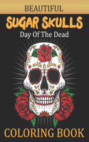 Beautiful Sugar Skulls Day Of The Dead Coloring Book: Funny Sugar Skulls Adult Coloring Book Designs for Anti-Stress Relief and Relaxation. Sugar Skulls Coloring Book For Adults