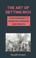The Art of Getting Rich: Your Roadmap to Financial Freedom and Wealth