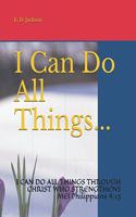 I Can Do All Things...: I CAN DO ALL THINGS THROUGH CHRIST WHO STRENGTHENS ME! Philippians 4:13