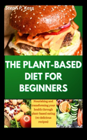 The Plant-Based Diet for Beginners: Nourishing and transforming your health through plant-based eating (40 delicious recipes)