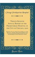 Twenty-Seventh Annual Report of the Presbyterian Hospital of the City of Chicago, 1910: With the Twenty-Sixth Annual Report of the Woman's Auxiliary Board and the Seventh Annual Report of the School for Nurses (Classic Reprint)