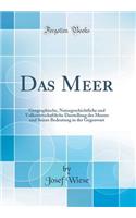 Das Meer: Geographische, Naturgeschichtliche und Volkswirtschaftliche Darstellung des Meeres und Seiner Bedeutung in der Gegenwart (Classic Reprint)