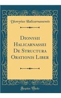 Dionysii Halicarnassei De Structura Orationis Liber (Classic Reprint)